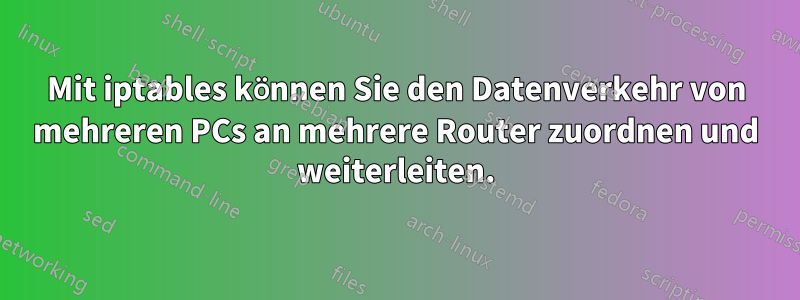 Mit iptables können Sie den Datenverkehr von mehreren PCs an mehrere Router zuordnen und weiterleiten.