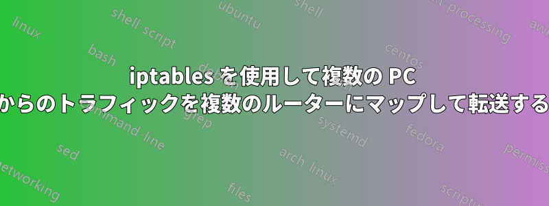 iptables を使用して複数の PC からのトラフィックを複数のルーターにマップして転送する