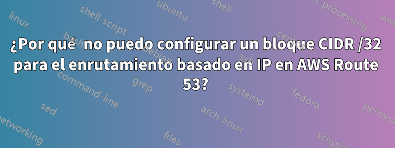 ¿Por qué no puedo configurar un bloque CIDR /32 para el enrutamiento basado en IP en AWS Route 53?