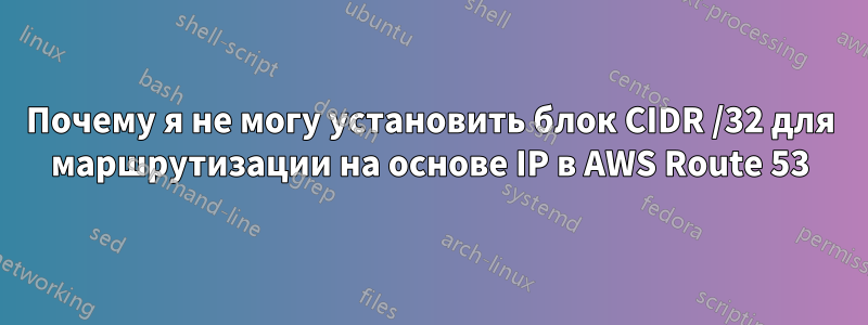 Почему я не могу установить блок CIDR /32 для маршрутизации на основе IP в AWS Route 53