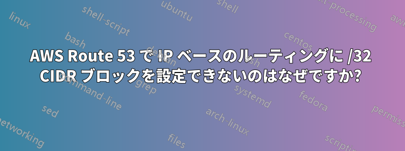 AWS Route 53 で IP ベースのルーティングに /32 CIDR ブロックを設定できないのはなぜですか?