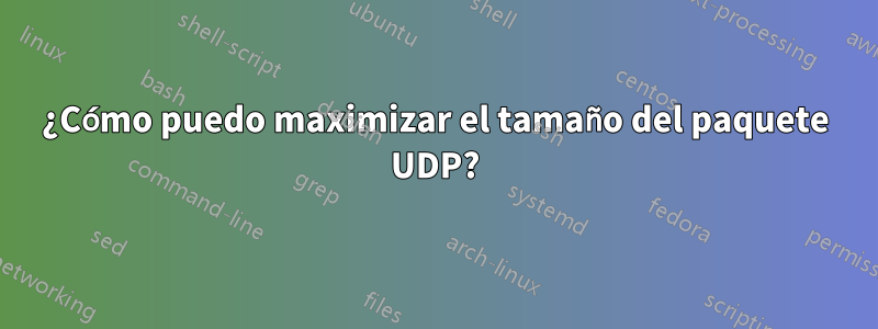 ¿Cómo puedo maximizar el tamaño del paquete UDP?