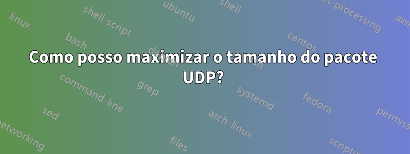 Como posso maximizar o tamanho do pacote UDP?