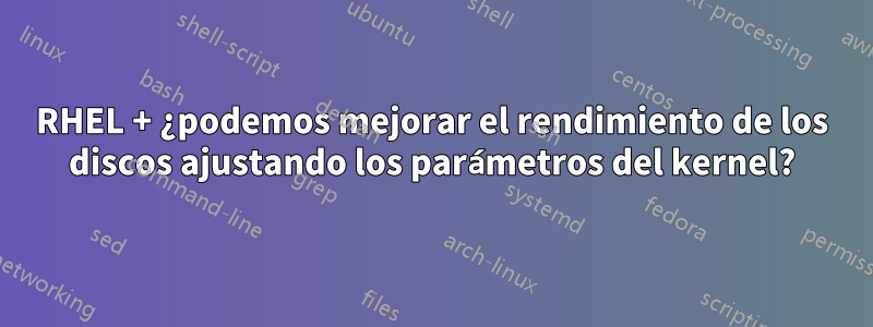 RHEL + ¿podemos mejorar el rendimiento de los discos ajustando los parámetros del kernel?