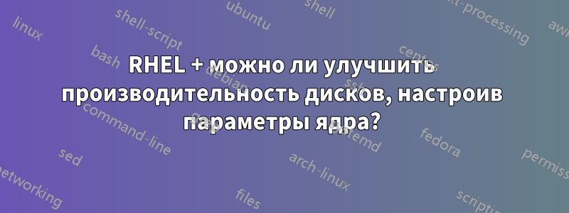 RHEL + можно ли улучшить производительность дисков, настроив параметры ядра?