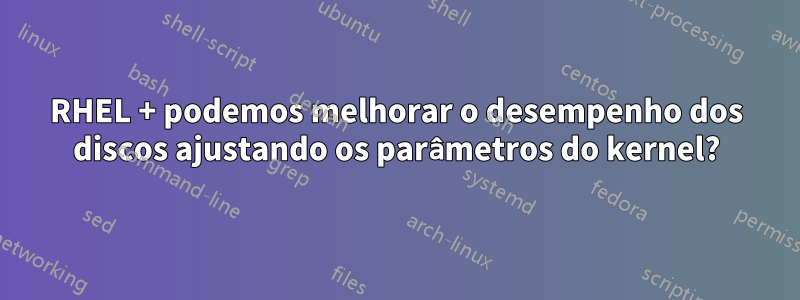 RHEL + podemos melhorar o desempenho dos discos ajustando os parâmetros do kernel?