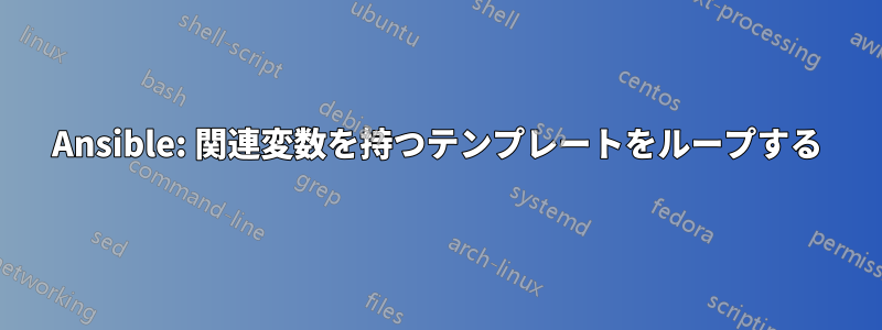 Ansible: 関連変数を持つテンプレートをループする