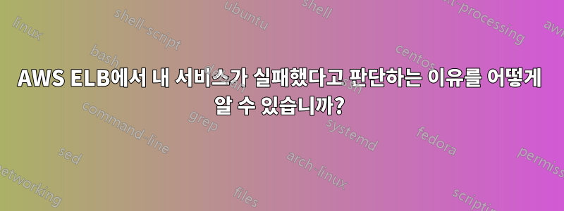 AWS ELB에서 내 서비스가 실패했다고 판단하는 이유를 어떻게 알 수 있습니까?