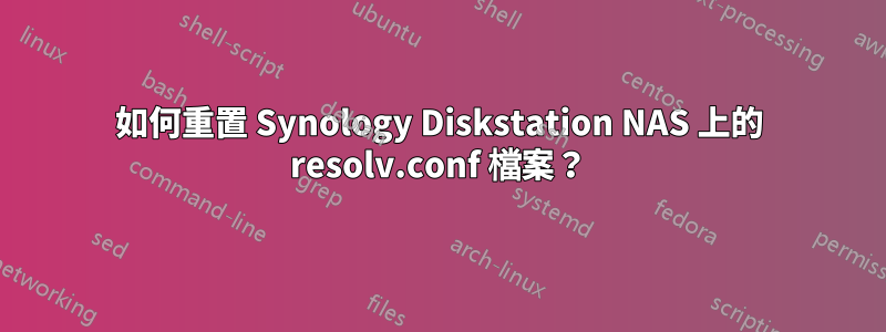 如何重置 Synology Diskstation NAS 上的 resolv.conf 檔案？