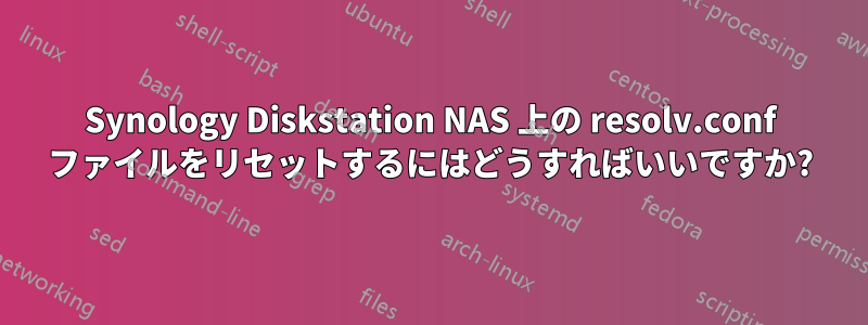 Synology Diskstation NAS 上の resolv.conf ファイルをリセットするにはどうすればいいですか?