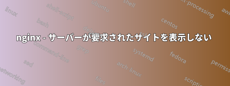 nginx - サーバーが要求されたサイトを表示しない
