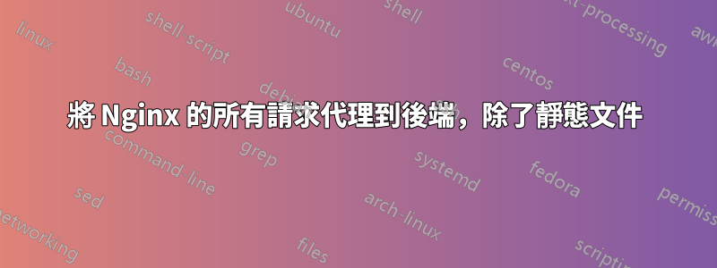 將 Nginx 的所有請求代理到後端,除了靜態文件