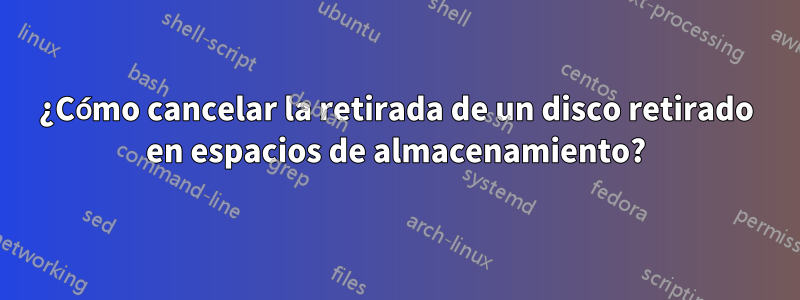 ¿Cómo cancelar la retirada de un disco retirado en espacios de almacenamiento?