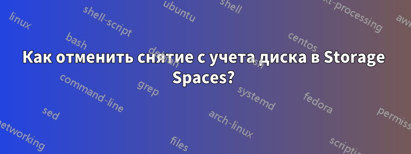 Как отменить снятие с учета диска в Storage Spaces?