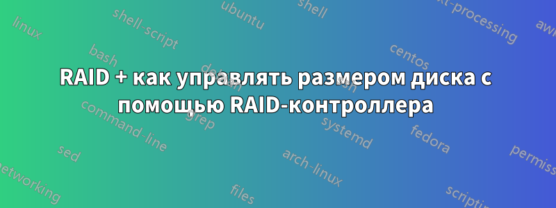 RAID + как управлять размером диска с помощью RAID-контроллера
