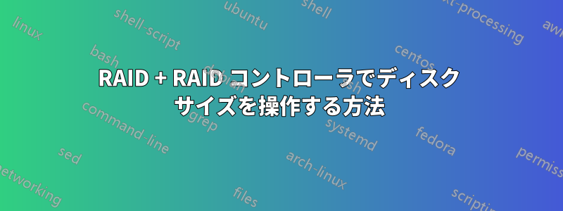 RAID + RAID コントローラでディスク サイズを操作する方法