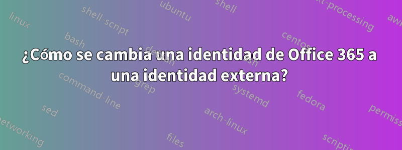 ¿Cómo se cambia una identidad de Office 365 a una identidad externa?