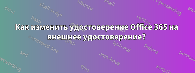 Как изменить удостоверение Office 365 на внешнее удостоверение?