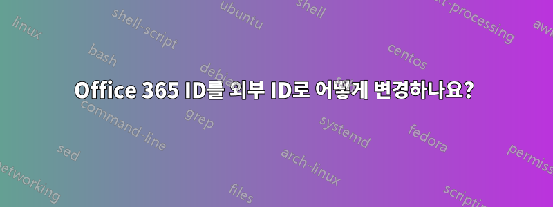 Office 365 ID를 외부 ID로 어떻게 변경하나요?