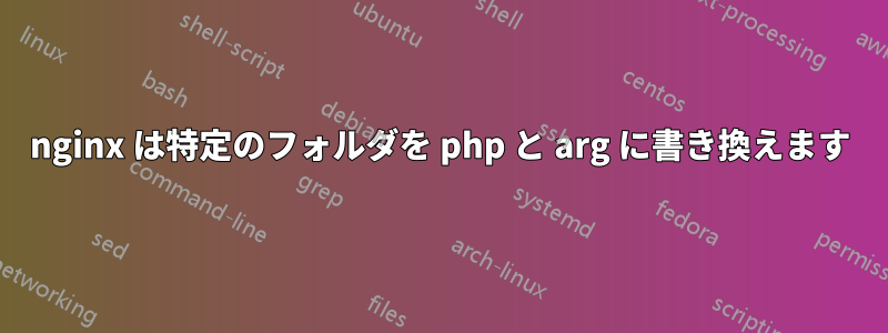 nginx は特定のフォルダを php と arg に書き換えます