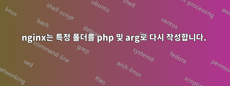 nginx는 특정 폴더를 php 및 arg로 다시 작성합니다.