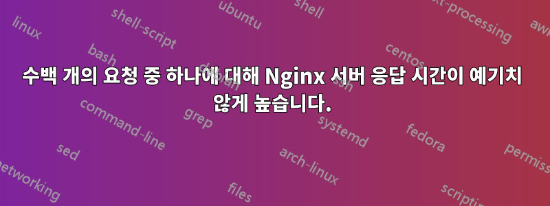 수백 개의 요청 중 하나에 대해 Nginx 서버 응답 시간이 예기치 않게 높습니다.