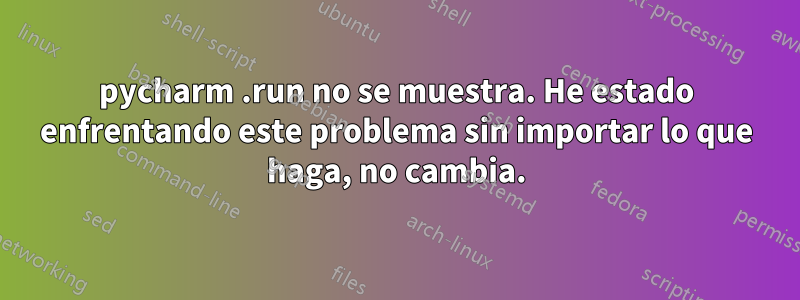 pycharm .run no se muestra. He estado enfrentando este problema sin importar lo que haga, no cambia.