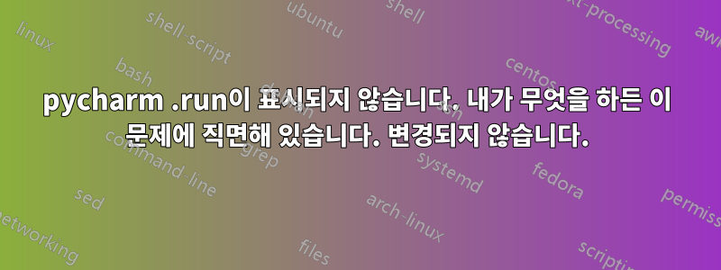 pycharm .run이 표시되지 않습니다. 내가 무엇을 하든 이 문제에 직면해 있습니다. 변경되지 않습니다.