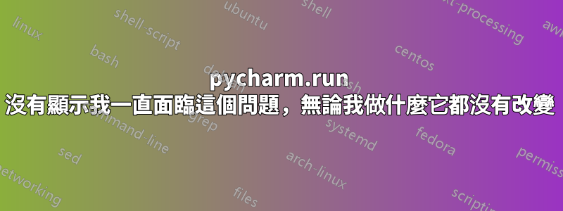 pycharm.run 沒有顯示我一直面臨這個問題，無論我做什麼它都沒有改變