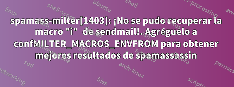 spamass-milter[1403]: ¡No se pudo recuperar la macro "i" de sendmail!. Agréguelo a confMILTER_MACROS_ENVFROM para obtener mejores resultados de spamassassin