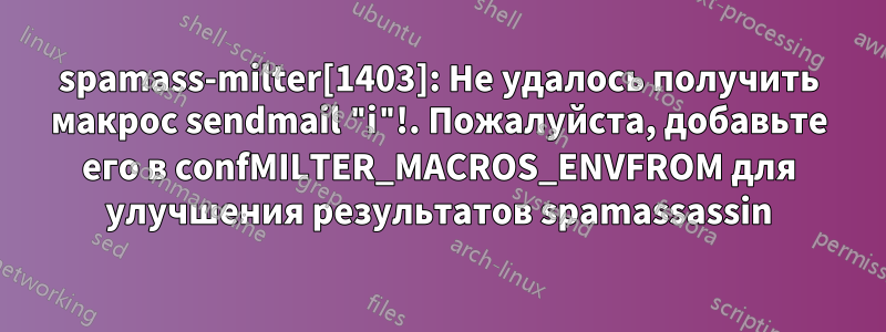 spamass-milter[1403]: Не удалось получить макрос sendmail "i"!. Пожалуйста, добавьте его в confMILTER_MACROS_ENVFROM для улучшения результатов spamassassin