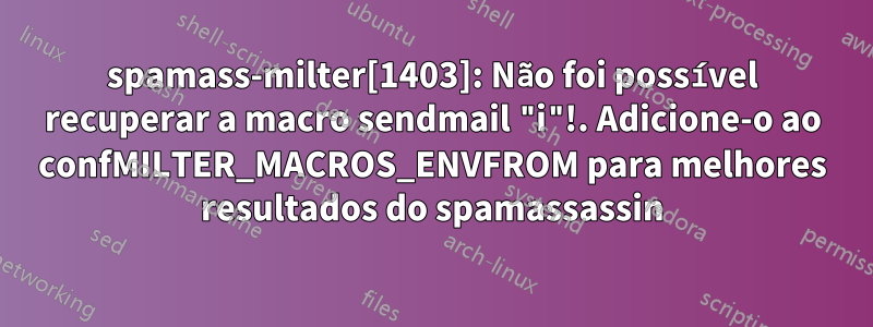 spamass-milter[1403]: Não foi possível recuperar a macro sendmail "i"!. Adicione-o ao confMILTER_MACROS_ENVFROM para melhores resultados do spamassassin