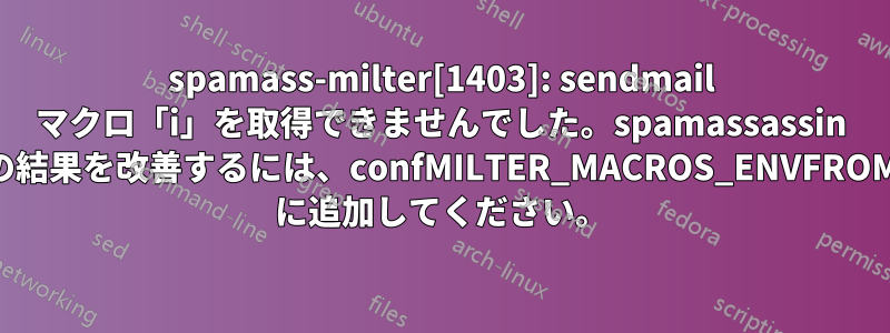 spamass-milter[1403]: sendmail マクロ「i」を取得できませんでした。spamassassin の結果を改善するには、confMILTER_MACROS_ENVFROM に追加してください。
