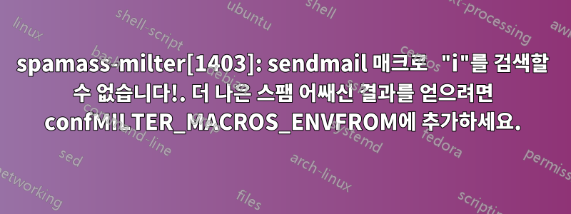 spamass-milter[1403]: sendmail 매크로 "i"를 검색할 수 없습니다!. 더 나은 스팸 어쌔신 결과를 얻으려면 confMILTER_MACROS_ENVFROM에 추가하세요.