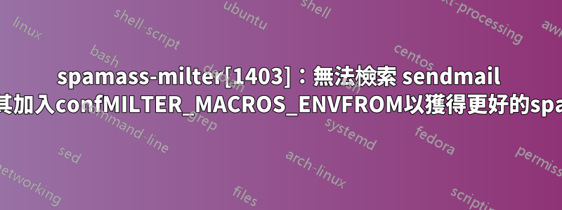 spamass-milter[1403]：無法檢索 sendmail 巨集「i」！請將其加入confMILTER_MACROS_ENVFROM以獲得更好的spamassassin結果