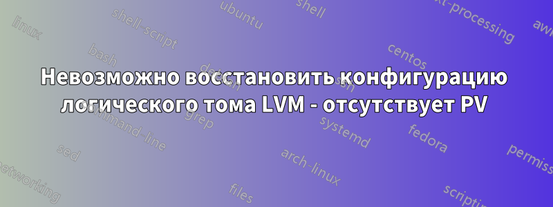 Невозможно восстановить конфигурацию логического тома LVM - отсутствует PV