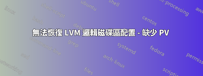 無法恢復 LVM 邏輯磁碟區配置 - 缺少 PV