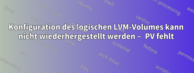 Konfiguration des logischen LVM-Volumes kann nicht wiederhergestellt werden – PV fehlt