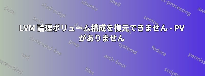 LVM 論理ボリューム構成を復元できません - PV がありません