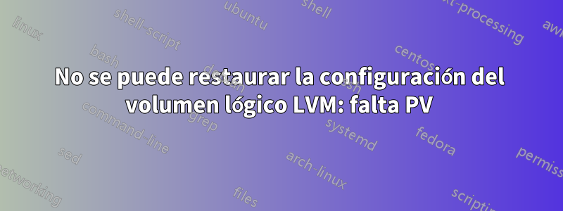 No se puede restaurar la configuración del volumen lógico LVM: falta PV