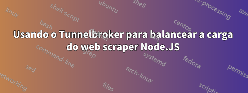 Usando o Tunnelbroker para balancear a carga do web scraper Node.JS