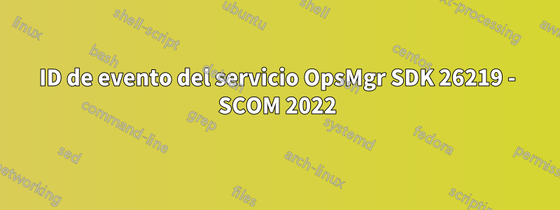 ID de evento del servicio OpsMgr SDK 26219 - SCOM 2022