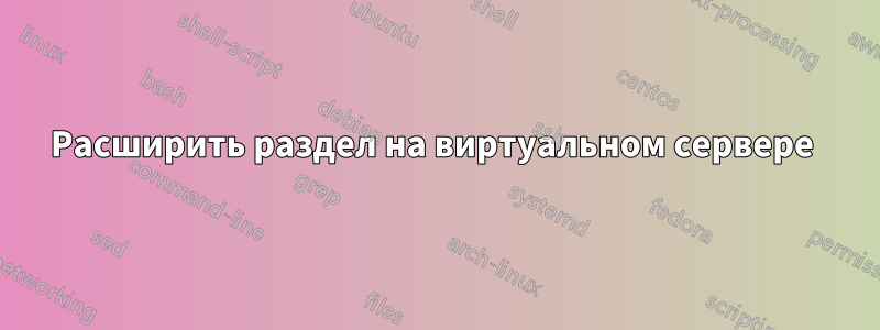 Расширить раздел на виртуальном сервере 