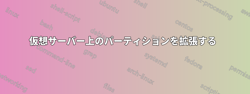 仮想サーバー上のパーティションを拡張する 