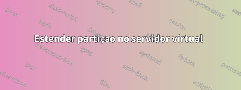 Estender partição no servidor virtual