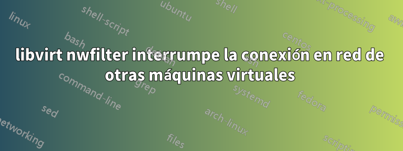 libvirt nwfilter interrumpe la conexión en red de otras máquinas virtuales
