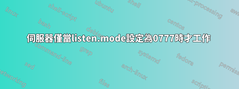 伺服器僅當listen.mode設定為0777時才工作