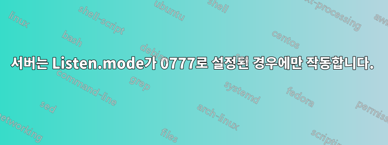 서버는 Listen.mode가 0777로 설정된 경우에만 작동합니다.