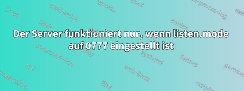 Der Server funktioniert nur, wenn listen.mode auf 0777 eingestellt ist