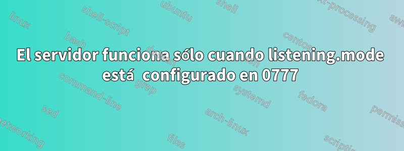El servidor funciona sólo cuando listening.mode está configurado en 0777